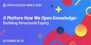 Read more about the article It Matters How We Open Knowledge: Building Structural Equity; Open Access Week 2021